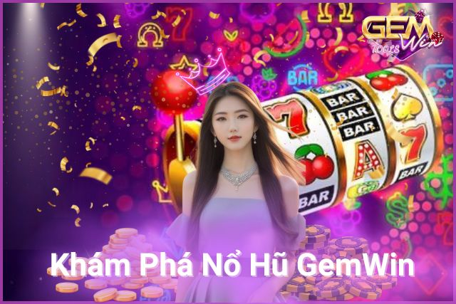 Khám Phá Nổ Hũ GemWin Nhận Ngay Thưởng Khủng