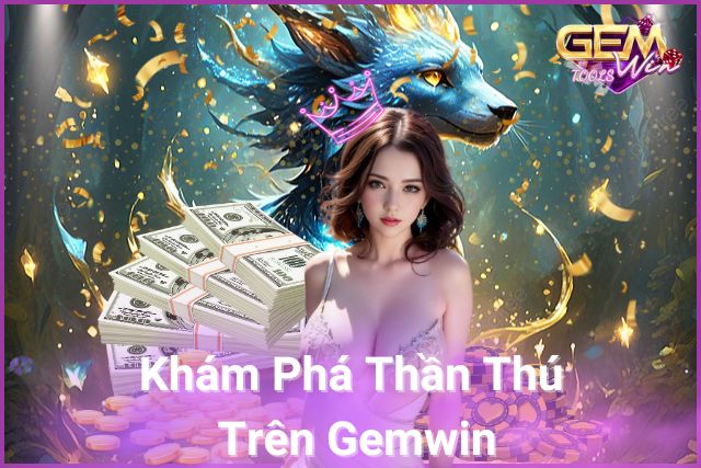 Khám phá thế giới Thần Thú trên Gemwin!